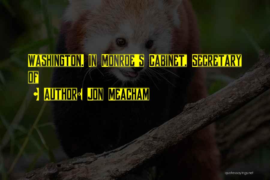 Jon Meacham Quotes: Washington. In Monroe's Cabinet, Secretary Of