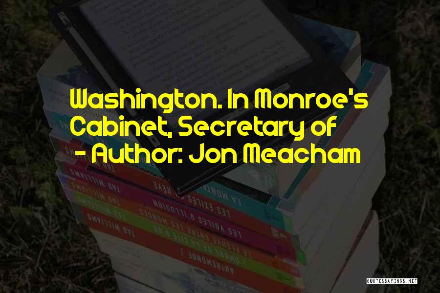 Jon Meacham Quotes: Washington. In Monroe's Cabinet, Secretary Of