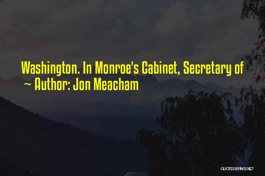 Jon Meacham Quotes: Washington. In Monroe's Cabinet, Secretary Of