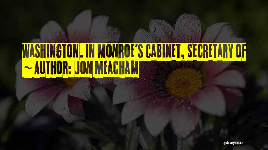 Jon Meacham Quotes: Washington. In Monroe's Cabinet, Secretary Of