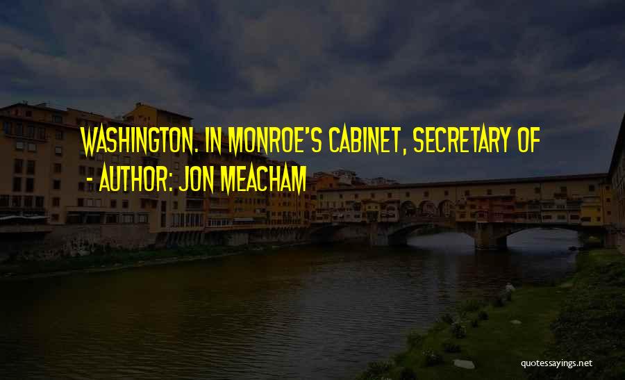 Jon Meacham Quotes: Washington. In Monroe's Cabinet, Secretary Of