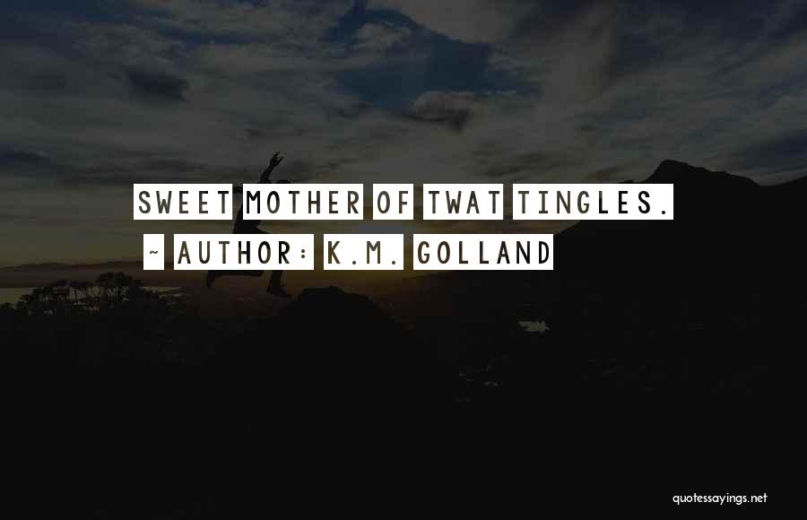K.M. Golland Quotes: Sweet Mother Of Twat Tingles.