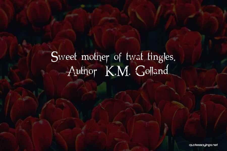 K.M. Golland Quotes: Sweet Mother Of Twat Tingles.