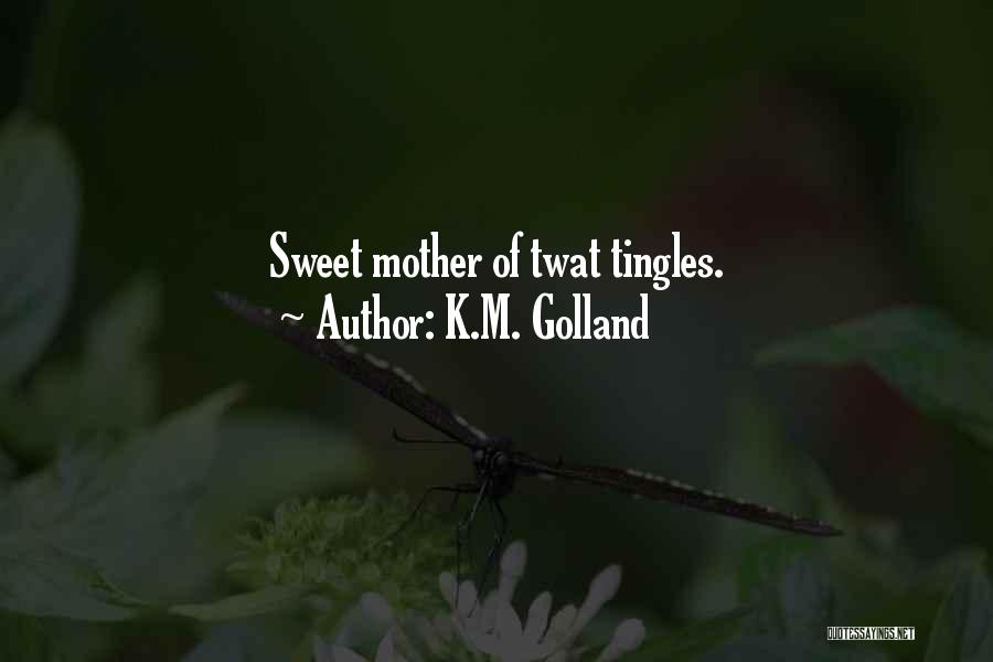 K.M. Golland Quotes: Sweet Mother Of Twat Tingles.