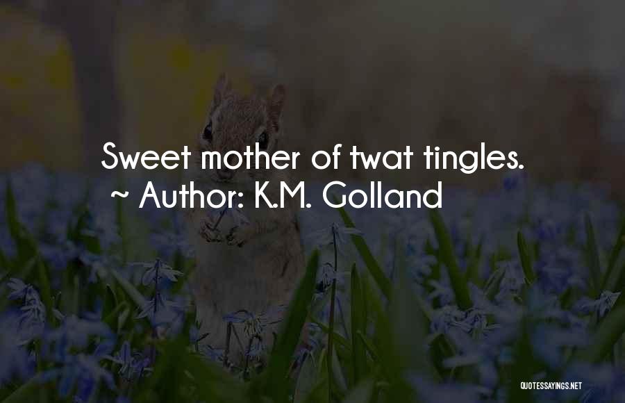 K.M. Golland Quotes: Sweet Mother Of Twat Tingles.