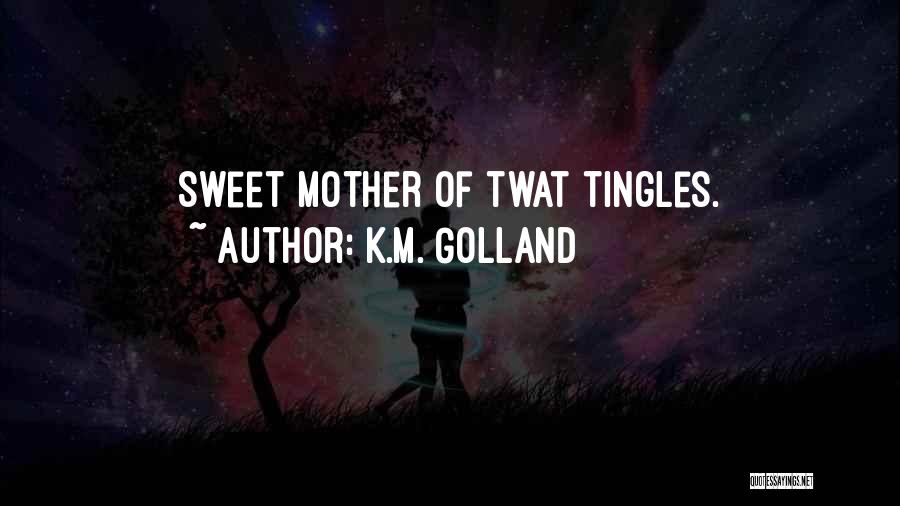 K.M. Golland Quotes: Sweet Mother Of Twat Tingles.