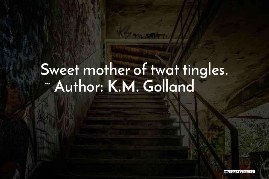 K.M. Golland Quotes: Sweet Mother Of Twat Tingles.