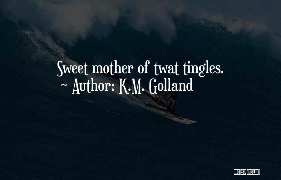 K.M. Golland Quotes: Sweet Mother Of Twat Tingles.