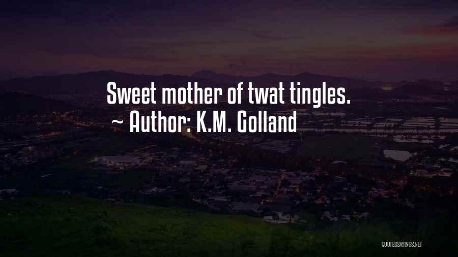 K.M. Golland Quotes: Sweet Mother Of Twat Tingles.