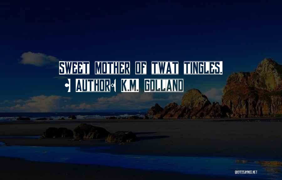 K.M. Golland Quotes: Sweet Mother Of Twat Tingles.