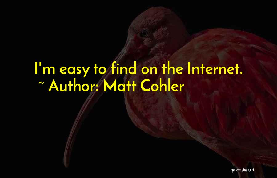 Matt Cohler Quotes: I'm Easy To Find On The Internet.