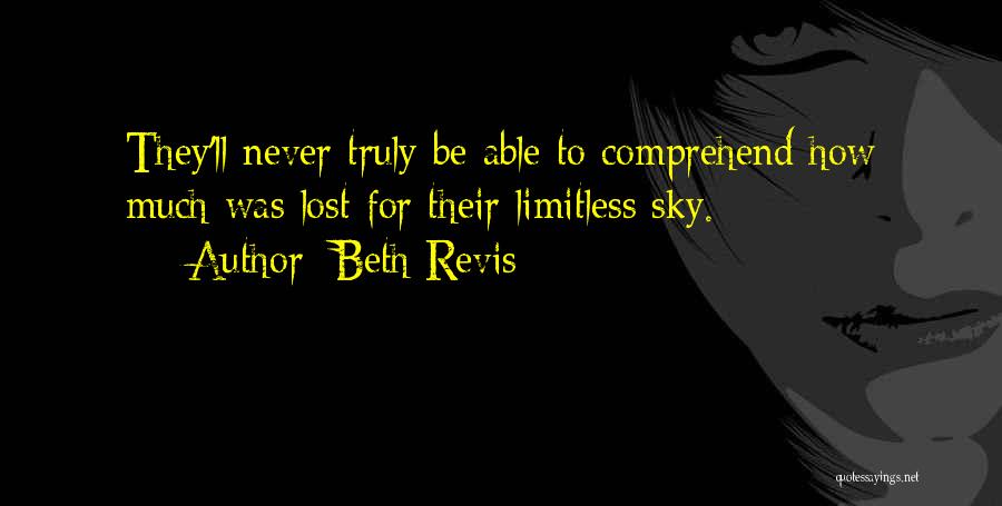 Beth Revis Quotes: They'll Never Truly Be Able To Comprehend How Much Was Lost For Their Limitless Sky.