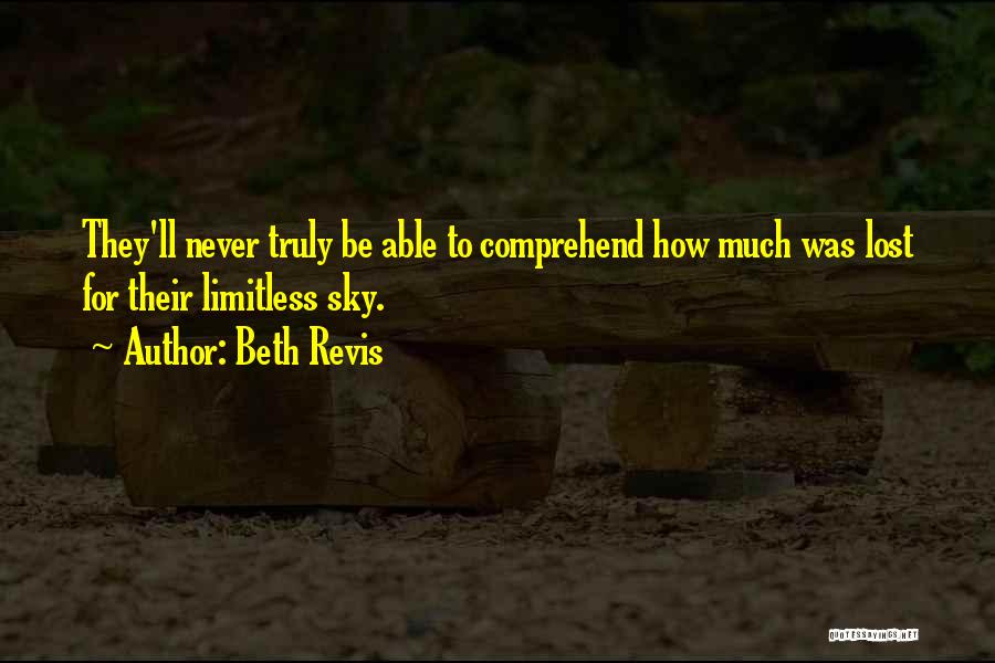 Beth Revis Quotes: They'll Never Truly Be Able To Comprehend How Much Was Lost For Their Limitless Sky.