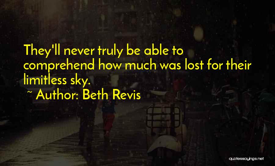 Beth Revis Quotes: They'll Never Truly Be Able To Comprehend How Much Was Lost For Their Limitless Sky.