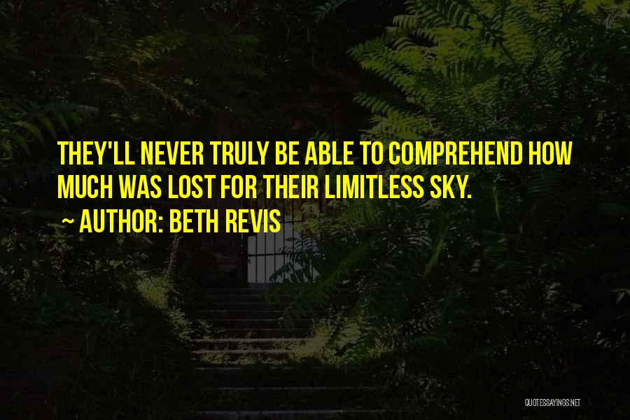 Beth Revis Quotes: They'll Never Truly Be Able To Comprehend How Much Was Lost For Their Limitless Sky.