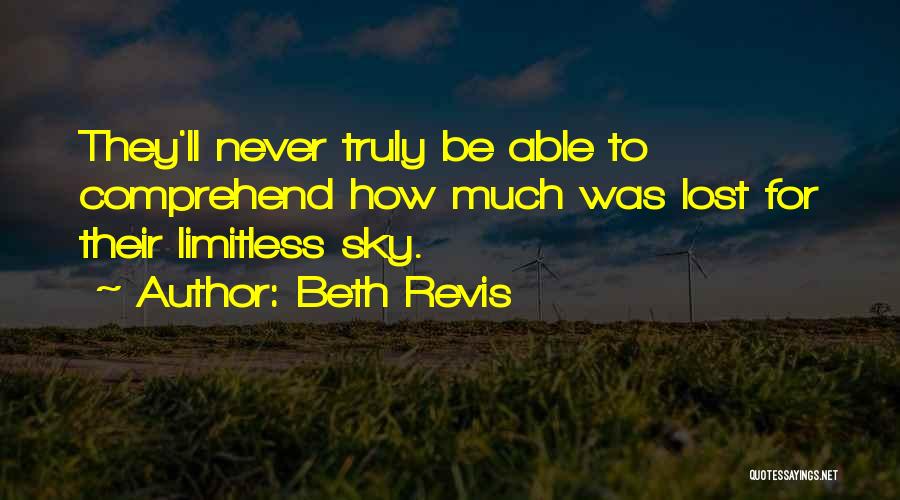 Beth Revis Quotes: They'll Never Truly Be Able To Comprehend How Much Was Lost For Their Limitless Sky.