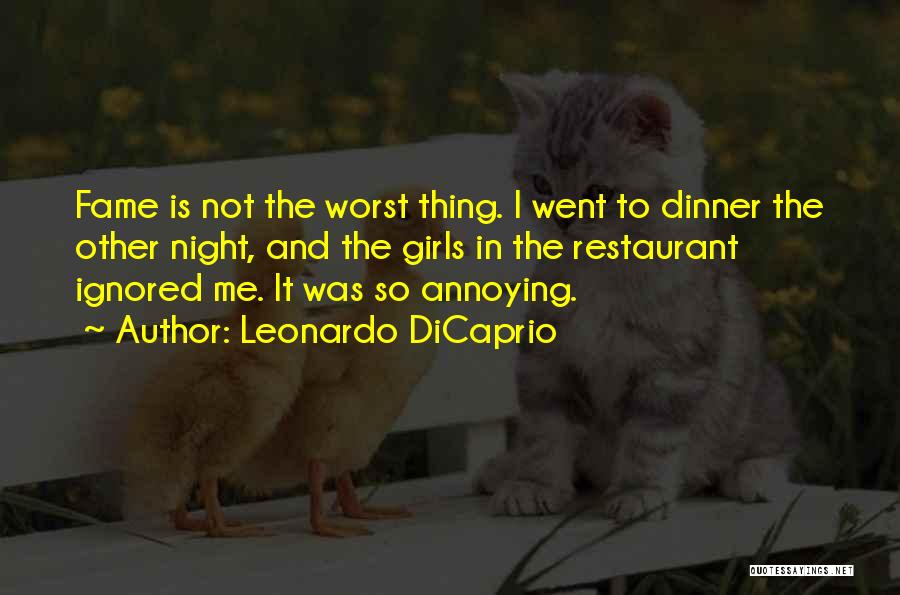 Leonardo DiCaprio Quotes: Fame Is Not The Worst Thing. I Went To Dinner The Other Night, And The Girls In The Restaurant Ignored