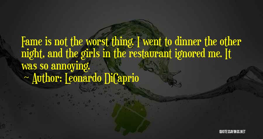 Leonardo DiCaprio Quotes: Fame Is Not The Worst Thing. I Went To Dinner The Other Night, And The Girls In The Restaurant Ignored