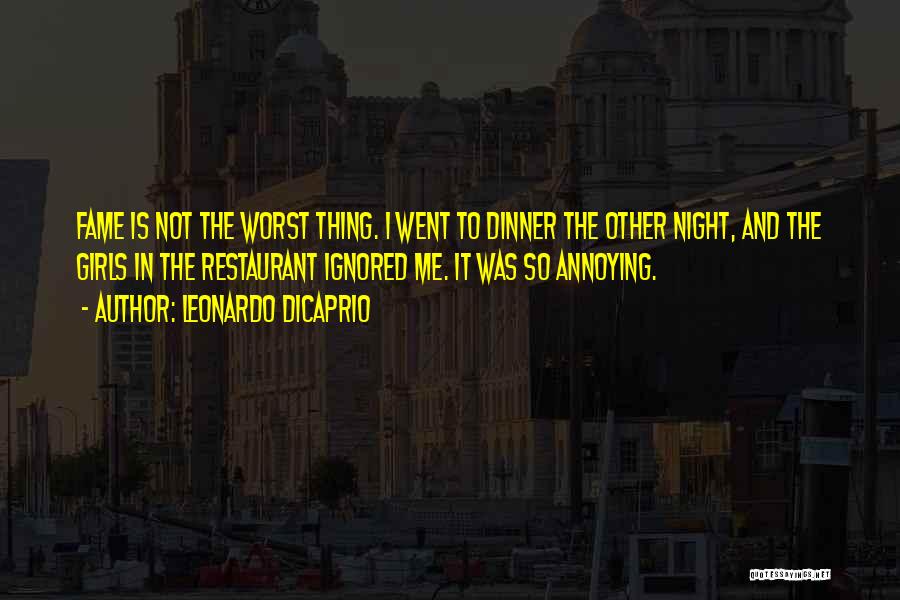 Leonardo DiCaprio Quotes: Fame Is Not The Worst Thing. I Went To Dinner The Other Night, And The Girls In The Restaurant Ignored