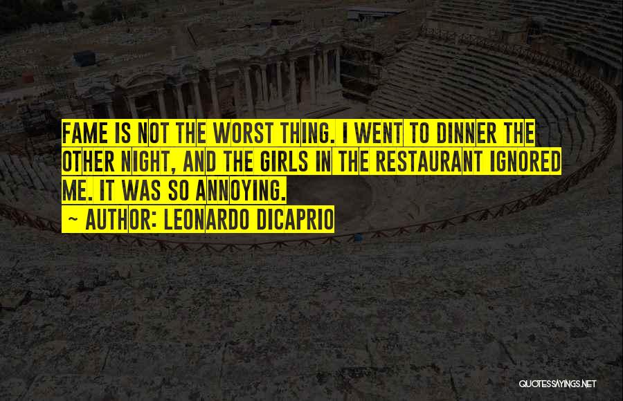 Leonardo DiCaprio Quotes: Fame Is Not The Worst Thing. I Went To Dinner The Other Night, And The Girls In The Restaurant Ignored