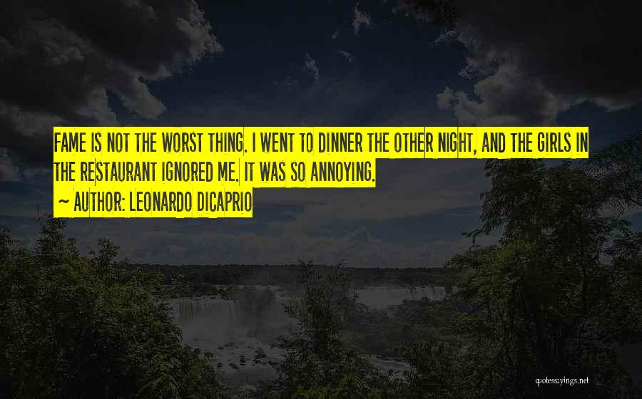 Leonardo DiCaprio Quotes: Fame Is Not The Worst Thing. I Went To Dinner The Other Night, And The Girls In The Restaurant Ignored