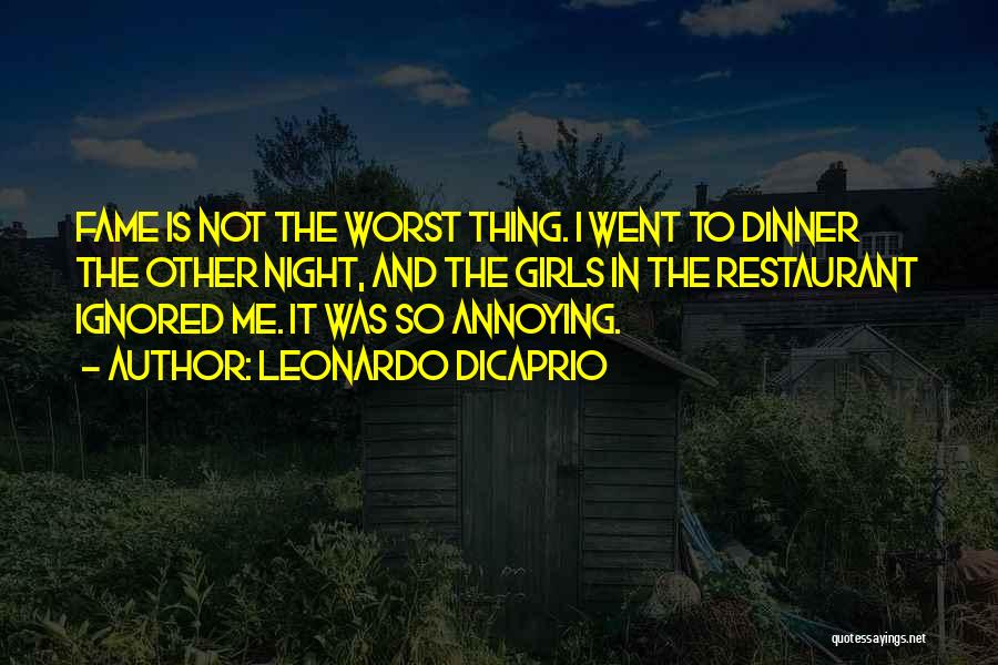 Leonardo DiCaprio Quotes: Fame Is Not The Worst Thing. I Went To Dinner The Other Night, And The Girls In The Restaurant Ignored