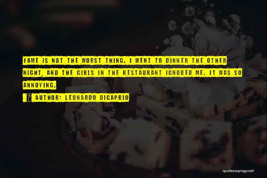 Leonardo DiCaprio Quotes: Fame Is Not The Worst Thing. I Went To Dinner The Other Night, And The Girls In The Restaurant Ignored