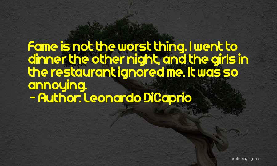 Leonardo DiCaprio Quotes: Fame Is Not The Worst Thing. I Went To Dinner The Other Night, And The Girls In The Restaurant Ignored
