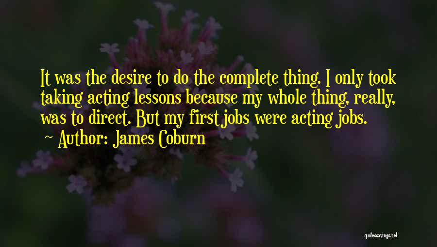 James Coburn Quotes: It Was The Desire To Do The Complete Thing. I Only Took Taking Acting Lessons Because My Whole Thing, Really,