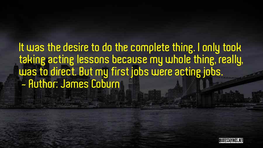 James Coburn Quotes: It Was The Desire To Do The Complete Thing. I Only Took Taking Acting Lessons Because My Whole Thing, Really,