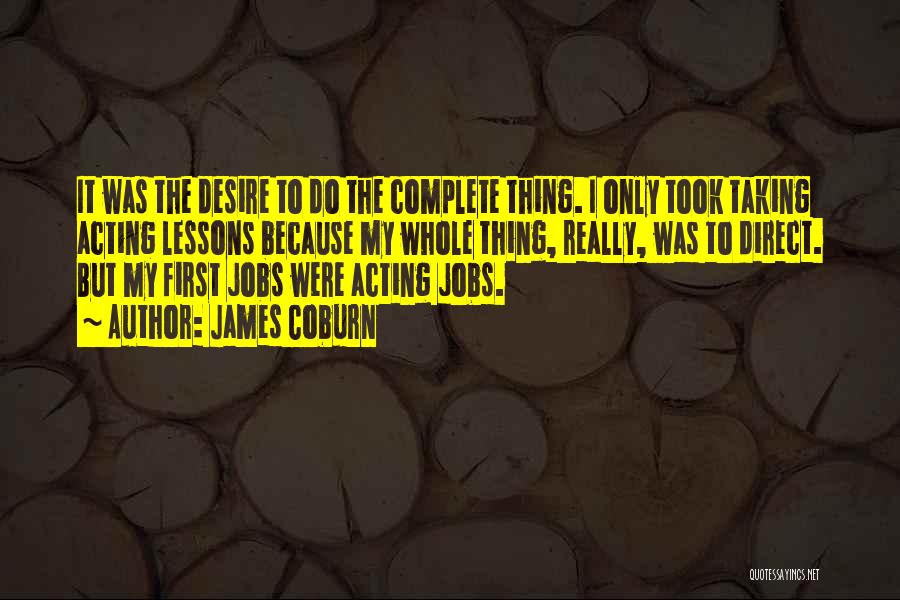 James Coburn Quotes: It Was The Desire To Do The Complete Thing. I Only Took Taking Acting Lessons Because My Whole Thing, Really,