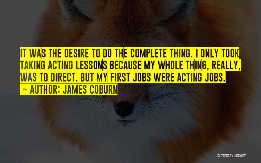 James Coburn Quotes: It Was The Desire To Do The Complete Thing. I Only Took Taking Acting Lessons Because My Whole Thing, Really,