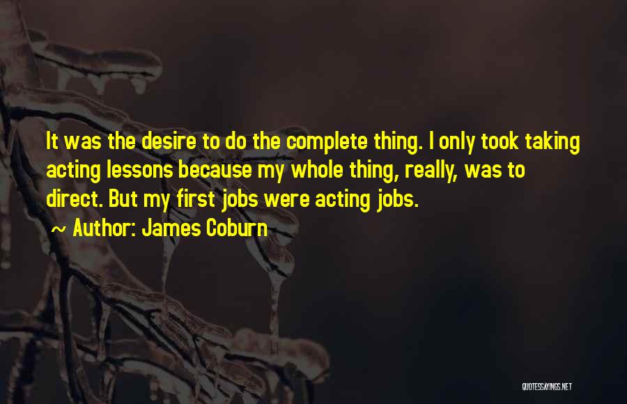 James Coburn Quotes: It Was The Desire To Do The Complete Thing. I Only Took Taking Acting Lessons Because My Whole Thing, Really,