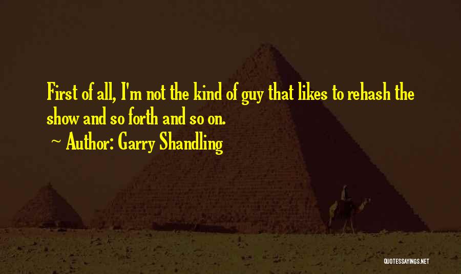Garry Shandling Quotes: First Of All, I'm Not The Kind Of Guy That Likes To Rehash The Show And So Forth And So