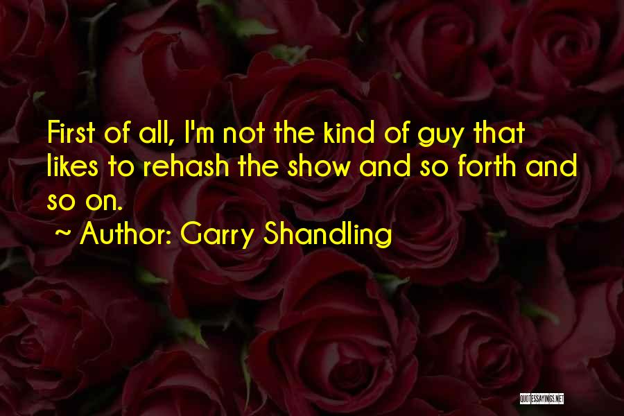 Garry Shandling Quotes: First Of All, I'm Not The Kind Of Guy That Likes To Rehash The Show And So Forth And So