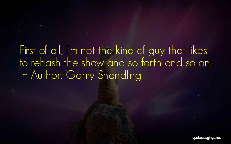 Garry Shandling Quotes: First Of All, I'm Not The Kind Of Guy That Likes To Rehash The Show And So Forth And So