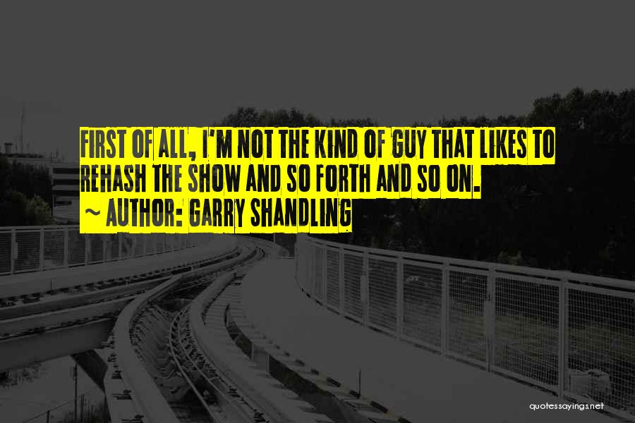 Garry Shandling Quotes: First Of All, I'm Not The Kind Of Guy That Likes To Rehash The Show And So Forth And So
