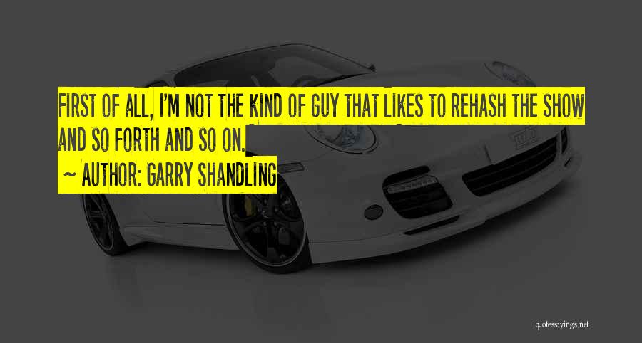 Garry Shandling Quotes: First Of All, I'm Not The Kind Of Guy That Likes To Rehash The Show And So Forth And So