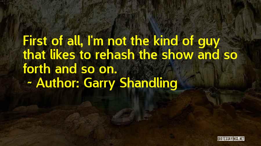 Garry Shandling Quotes: First Of All, I'm Not The Kind Of Guy That Likes To Rehash The Show And So Forth And So