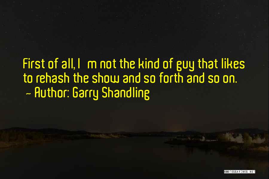 Garry Shandling Quotes: First Of All, I'm Not The Kind Of Guy That Likes To Rehash The Show And So Forth And So