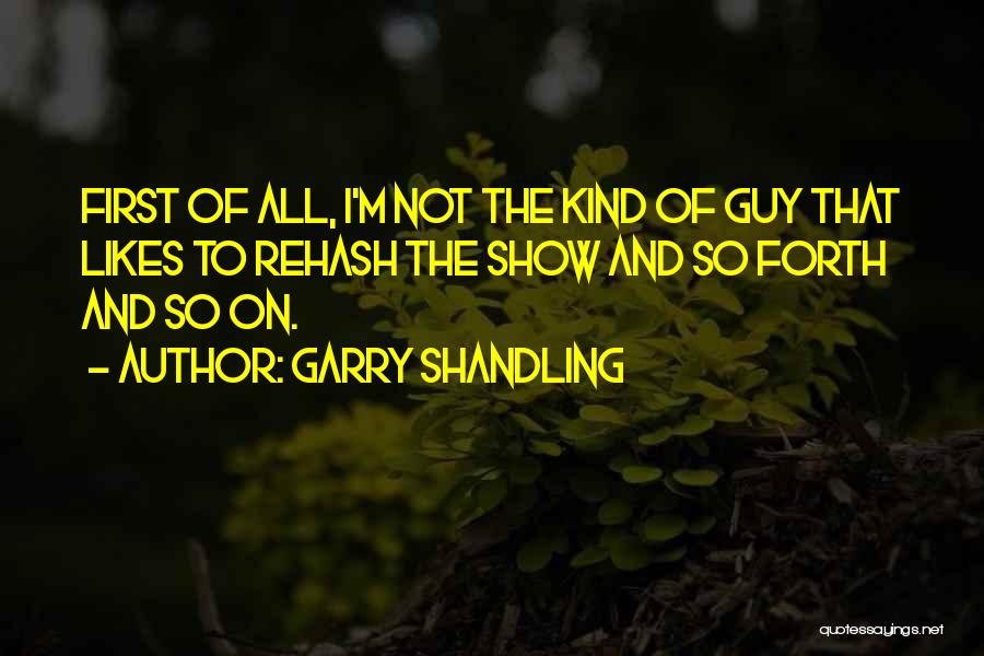 Garry Shandling Quotes: First Of All, I'm Not The Kind Of Guy That Likes To Rehash The Show And So Forth And So