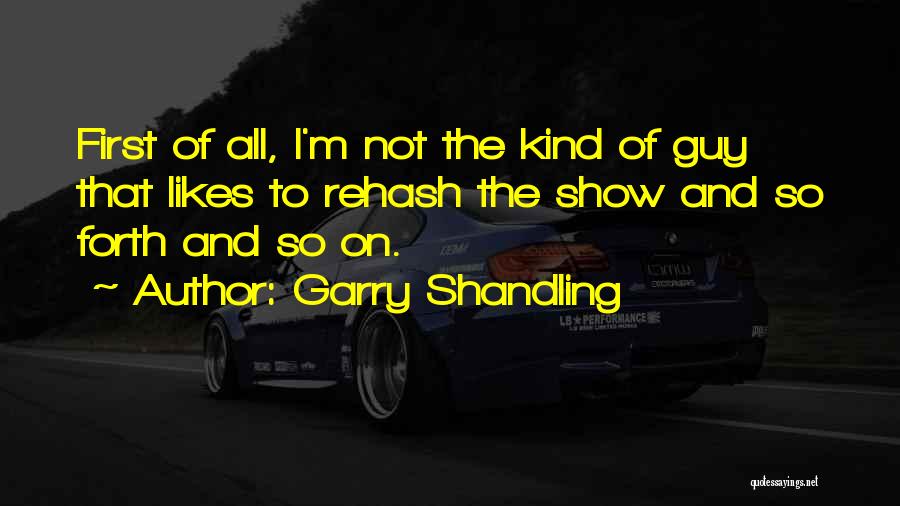 Garry Shandling Quotes: First Of All, I'm Not The Kind Of Guy That Likes To Rehash The Show And So Forth And So