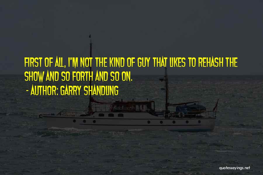 Garry Shandling Quotes: First Of All, I'm Not The Kind Of Guy That Likes To Rehash The Show And So Forth And So