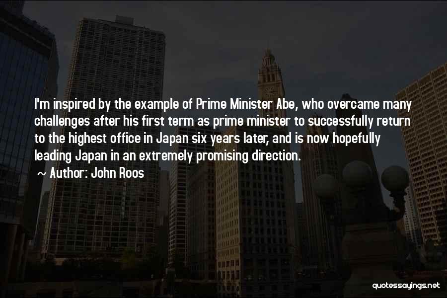 John Roos Quotes: I'm Inspired By The Example Of Prime Minister Abe, Who Overcame Many Challenges After His First Term As Prime Minister