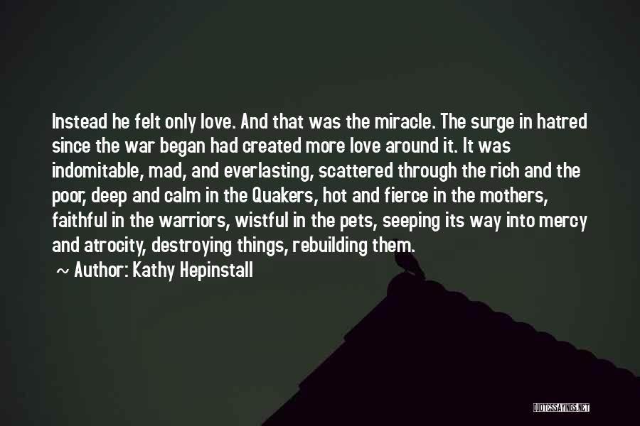 Kathy Hepinstall Quotes: Instead He Felt Only Love. And That Was The Miracle. The Surge In Hatred Since The War Began Had Created