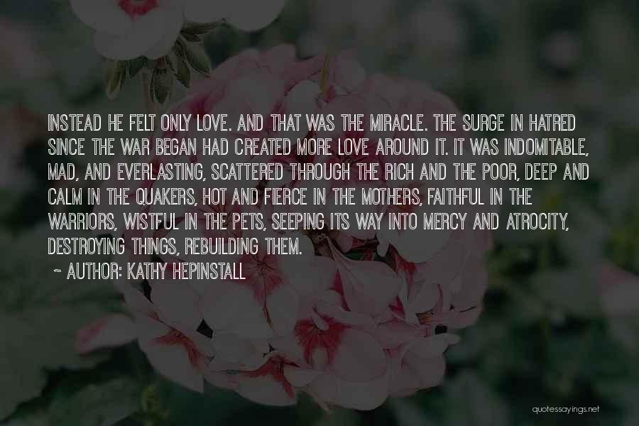 Kathy Hepinstall Quotes: Instead He Felt Only Love. And That Was The Miracle. The Surge In Hatred Since The War Began Had Created