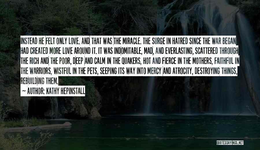 Kathy Hepinstall Quotes: Instead He Felt Only Love. And That Was The Miracle. The Surge In Hatred Since The War Began Had Created