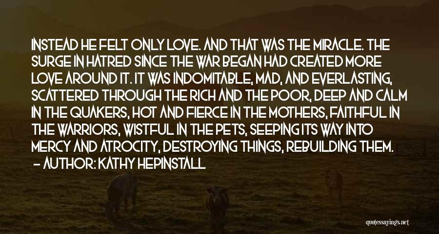 Kathy Hepinstall Quotes: Instead He Felt Only Love. And That Was The Miracle. The Surge In Hatred Since The War Began Had Created