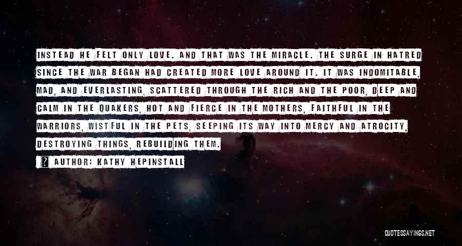 Kathy Hepinstall Quotes: Instead He Felt Only Love. And That Was The Miracle. The Surge In Hatred Since The War Began Had Created