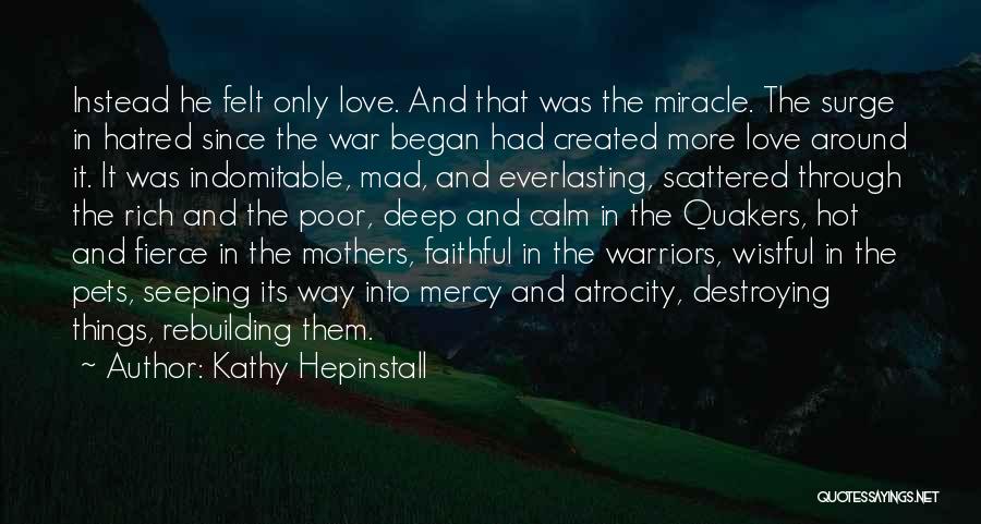 Kathy Hepinstall Quotes: Instead He Felt Only Love. And That Was The Miracle. The Surge In Hatred Since The War Began Had Created